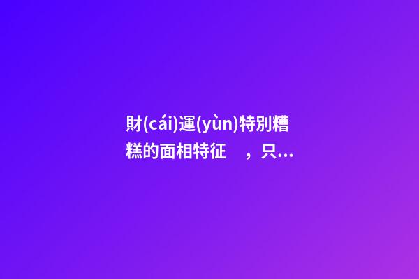 財(cái)運(yùn)特別糟糕的面相特征，只需一眼就能看出